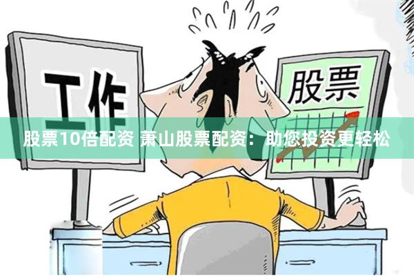 股票10倍配资 萧山股票配资：助您投资更轻松