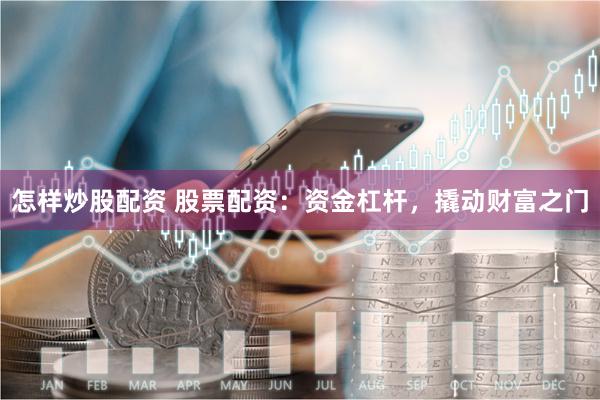 怎样炒股配资 股票配资：资金杠杆，撬动财富之门