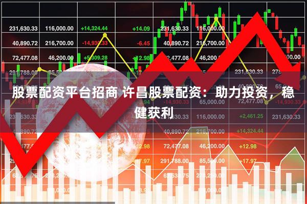 股票配资平台招商 许昌股票配资：助力投资，稳健获利