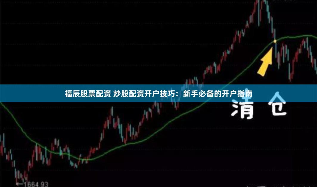 福辰股票配资 炒股配资开户技巧：新手必备的开户指南