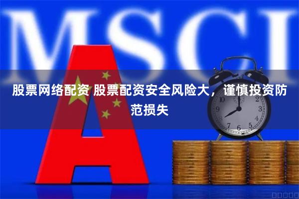 股票网络配资 股票配资安全风险大，谨慎投资防范损失