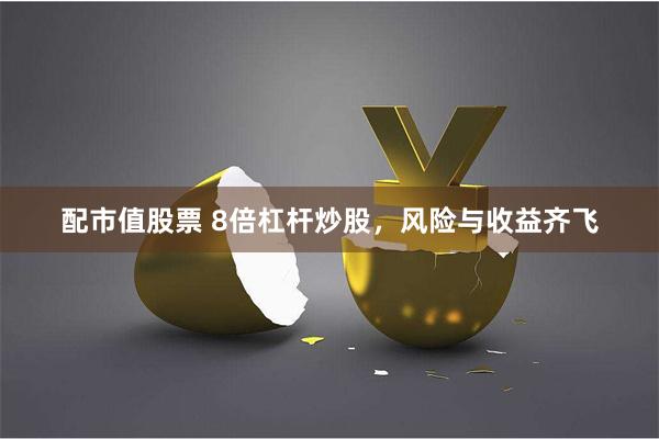 配市值股票 8倍杠杆炒股，风险与收益齐飞