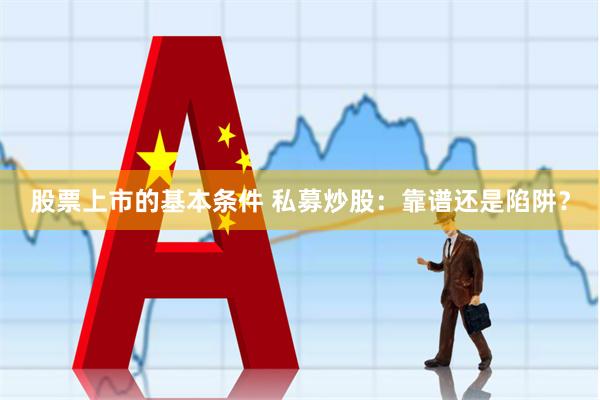 股票上市的基本条件 私募炒股：靠谱还是陷阱？