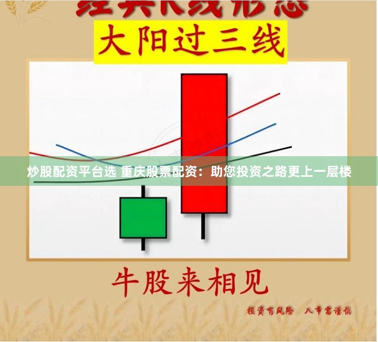 炒股配资平台选 重庆股票配资：助您投资之路更上一层楼