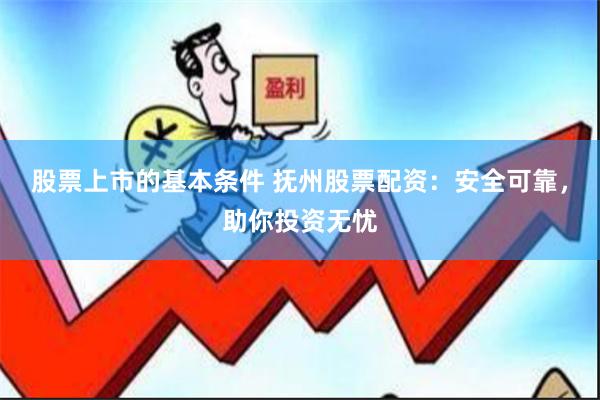 股票上市的基本条件 抚州股票配资：安全可靠，助你投资无忧