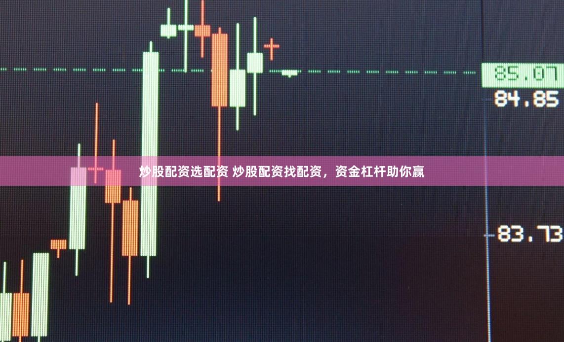炒股配资选配资 炒股配资找配资，资金杠杆助你赢
