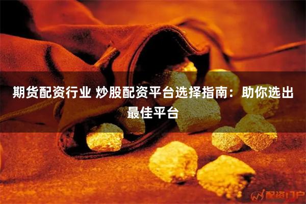 期货配资行业 炒股配资平台选择指南：助你选出最佳平台