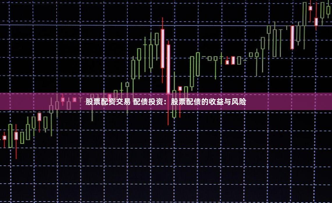 股票配资交易 配债投资：股票配债的收益与风险
