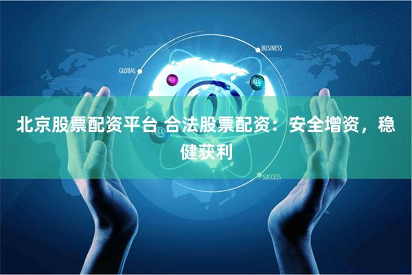 北京股票配资平台 合法股票配资：安全增资，稳健获利