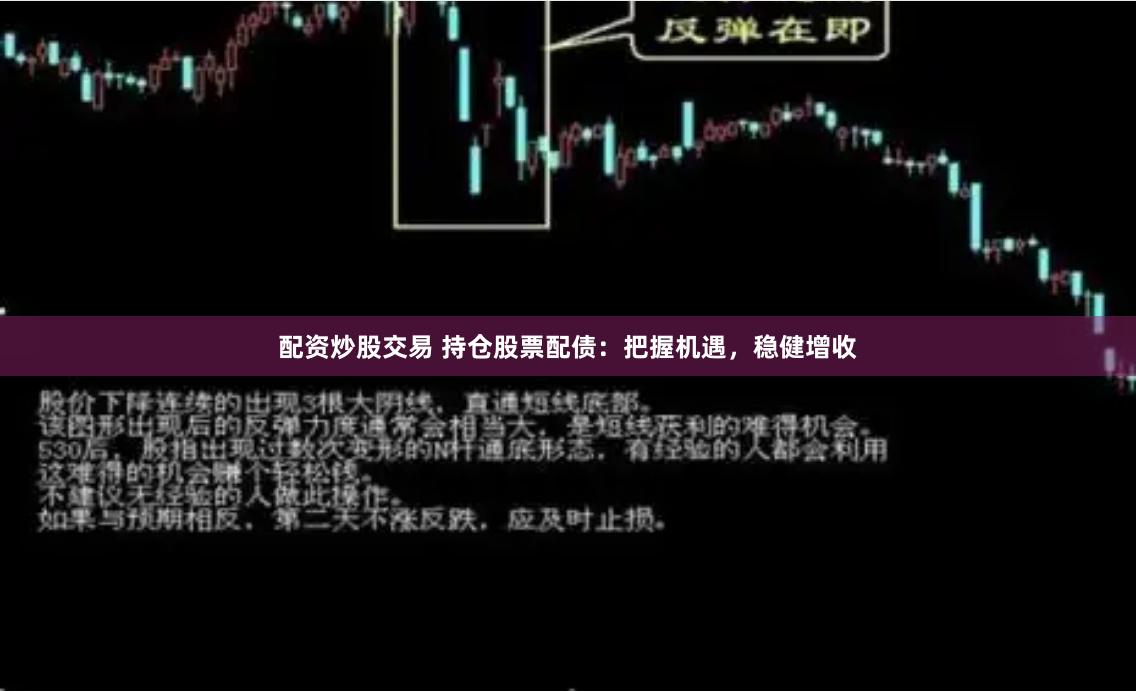 配资炒股交易 持仓股票配债：把握机遇，稳健增收