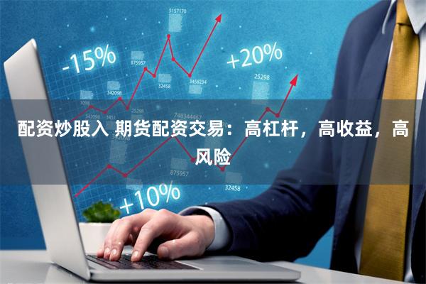 配资炒股入 期货配资交易：高杠杆，高收益，高风险