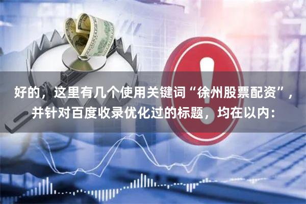 好的，这里有几个使用关键词“徐州股票配资”，并针对百度收录优化过的标题，均在以内：