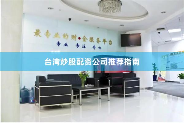 台湾炒股配资公司推荐指南
