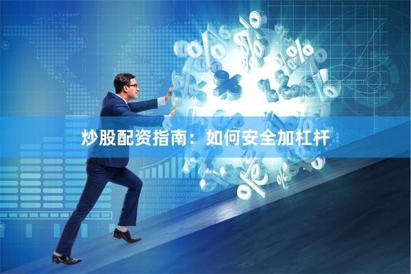 炒股配资指南：如何安全加杠杆