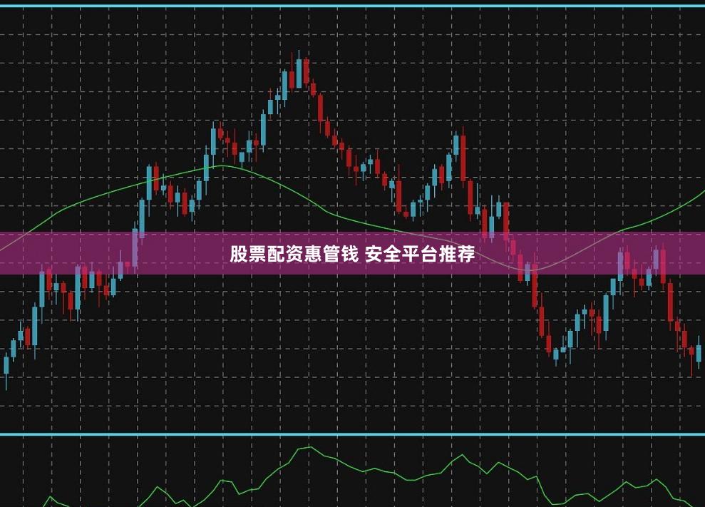 股票配资惠管钱 安全平台推荐